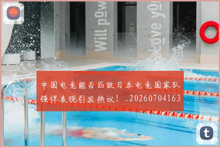 中国电竞能否匹敌日本电竞国家队强悍表现引发热议!_20260704163818