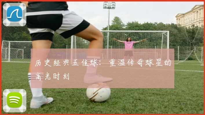 历史经典五佳球：重温传奇球星的高光时刻