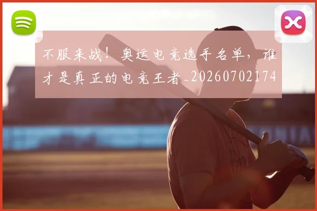 不服来战！奥运电竞选手名单，谁才是真正的电竞王者_20260702174851