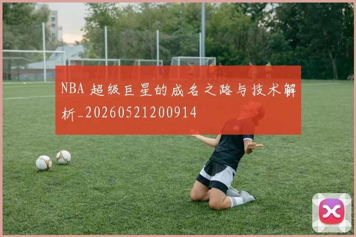 NBA 超级巨星的成名之路与技术解析_20260521200914
