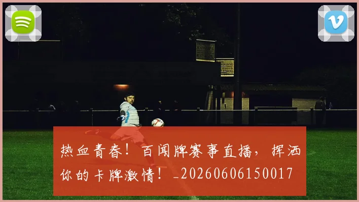 热血青春！百闻牌赛事直播，挥洒你的卡牌激情！_20260606150017