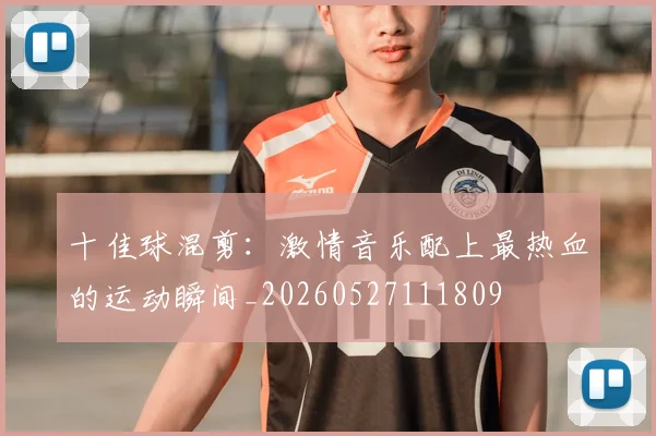 十佳球混剪：激情音乐配上最热血的运动瞬间_20260527111809