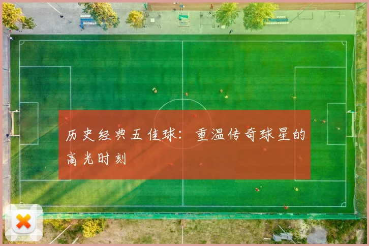历史经典五佳球：重温传奇球星的高光时刻