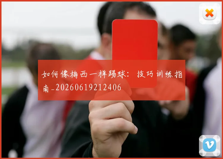 如何像梅西一样踢球：技巧训练指南_20260619212406