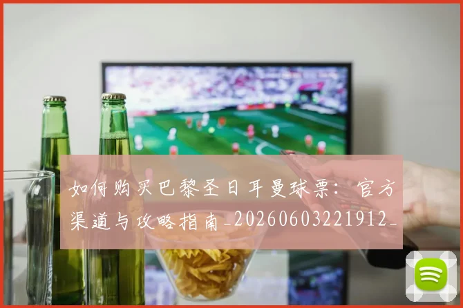 如何购买巴黎圣日耳曼球票：官方渠道与攻略指南_20260603221912_20260707023215