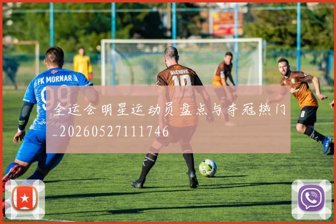 全运会明星运动员盘点与夺冠热门_20260527111746
