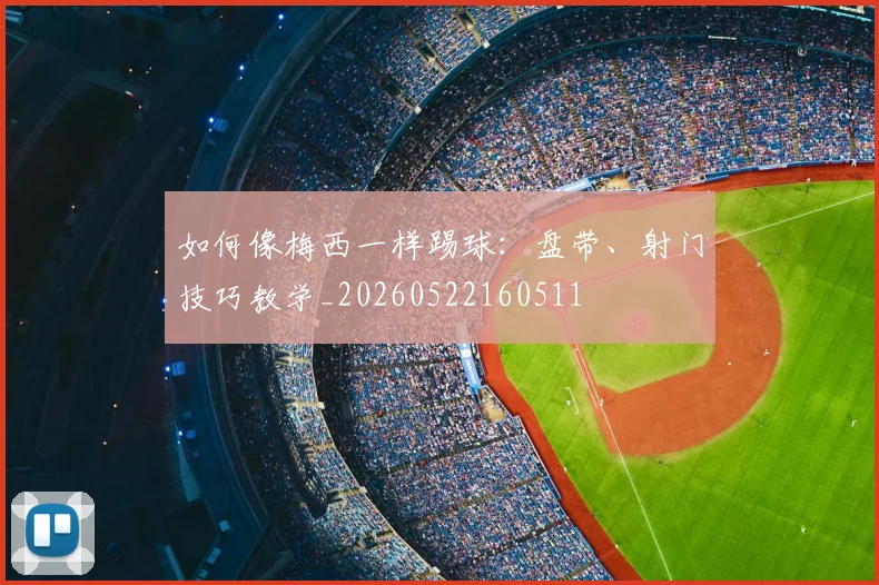 如何像梅西一样踢球：盘带、射门技巧教学_20260522160511
