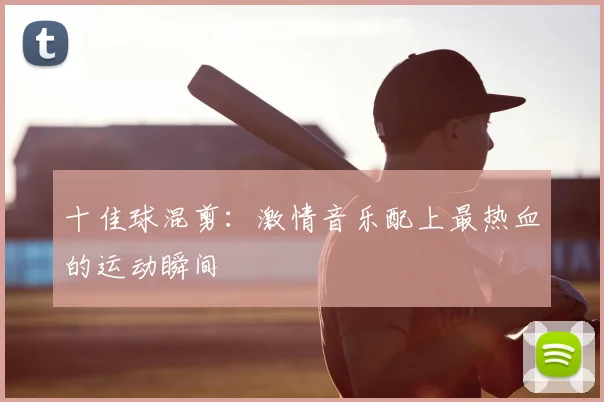 十佳球混剪：激情音乐配上最热血的运动瞬间