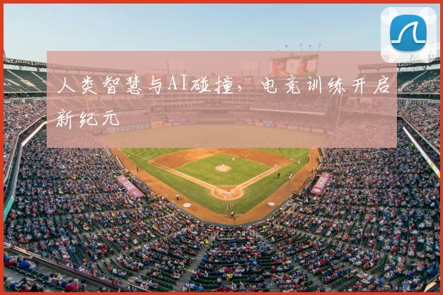 人类智慧与AI碰撞，电竞训练开启新纪元